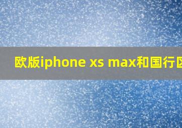 欧版iphone xs max和国行区别